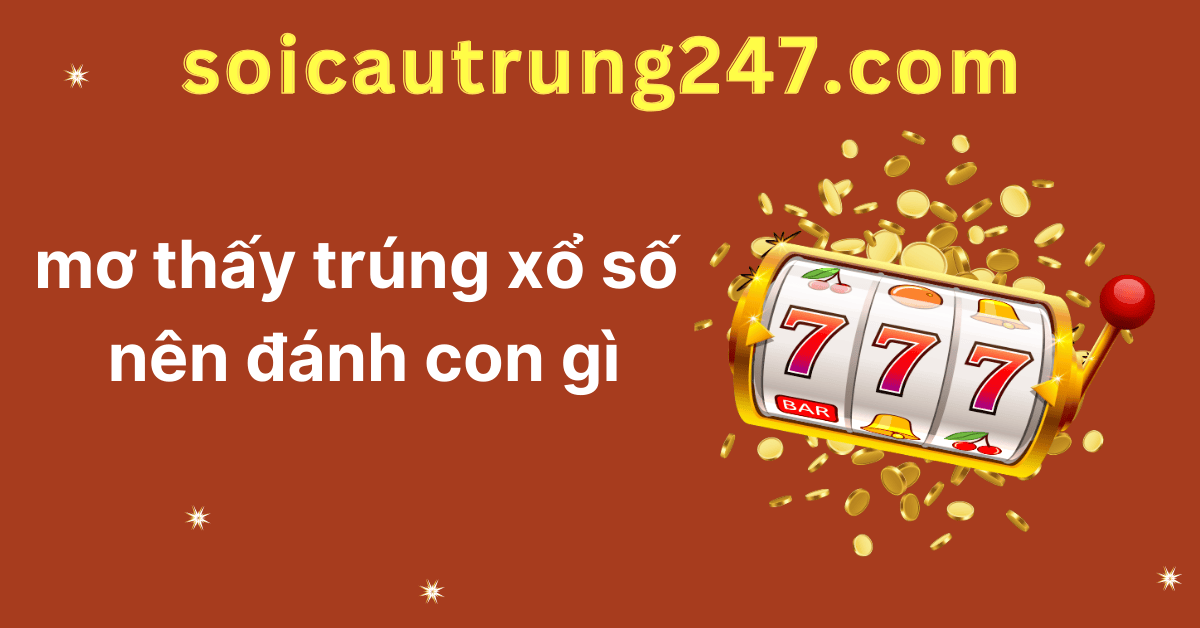 Mơ thấy trúng xổ số nên đánh con gì chuẩn